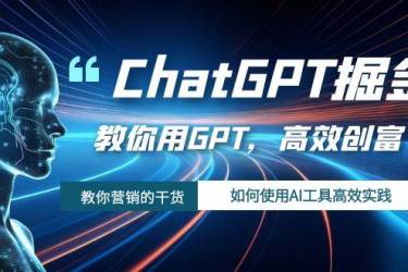 ChatGPT掘金，教你用GPT，高效创富！如何使用AI工具高效实践