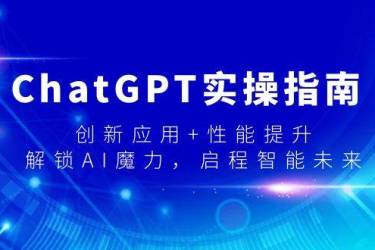 （9080期）ChatGPT实操指南，创新应用+性能提升，解锁-AI魔力，启程智能未来