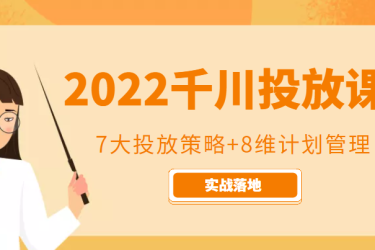 2022千川投放7大投放策略 8维计划管理，实战落地课程