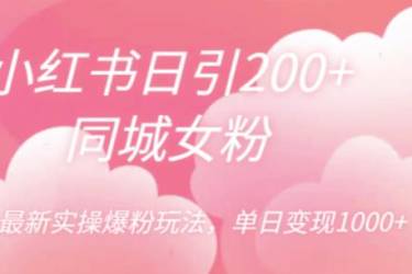 小红书日引200 同城女粉，最新实操爆粉玩法，单日变现1000 【揭秘】