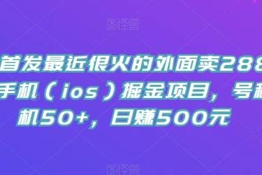 全网首发最近很火的外面卖288的苹果手机（ios）掘金项目，号称单机50 ，日赚500元【揭秘】