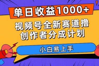 单日收益1000 ，视频号全新赛道撸创作者分成计划，小白易上手【揭秘】