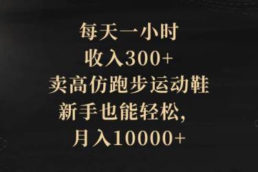 （8321期）每天一小时，收入300 ，卖高仿跑步运动鞋，新手也能轻松，月入10000