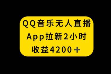 （8398期）QQ音乐无人直播APP拉新，2小时收入4200，不封号新玩法