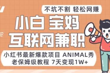 小红书最新爆款项目Animal秀，老保姆级教程，7天变现1w 【揭秘】