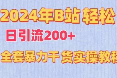 2024年B站轻松日引流200+的全套暴力干货实操教程【揭秘】