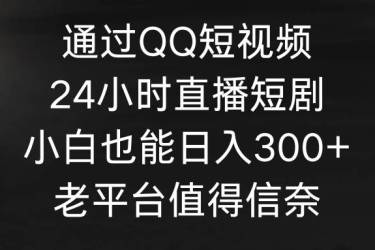 通过QQ短视频、24小时直播短剧，小白也能日入300+，老平台值得信奈