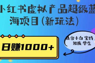 小红书虚拟产品超级蓝海项目(新玩法）适合小白宝妈上班族学生，日赚1000 【揭秘】